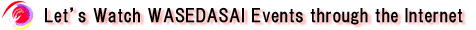 Let's Watch WASEDASAI Events through Internet Broadcasting!